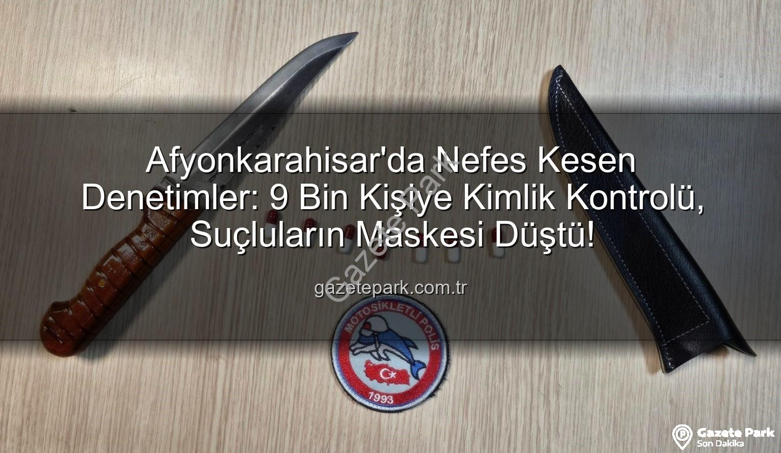 Afyonkarahisar polis denetimleri - Afyonkarahisar'da Nefes Kesen Denetimler: 9 Bin Kişiye Kimlik Kontrolü, Suçluların Maskesi Düştü!