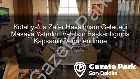 Kütahya’da Zafer Havalimanı Geleceği Masaya Yatırıldı: Vali Işın Başkanlığında Kapsamlı Değerlendirme