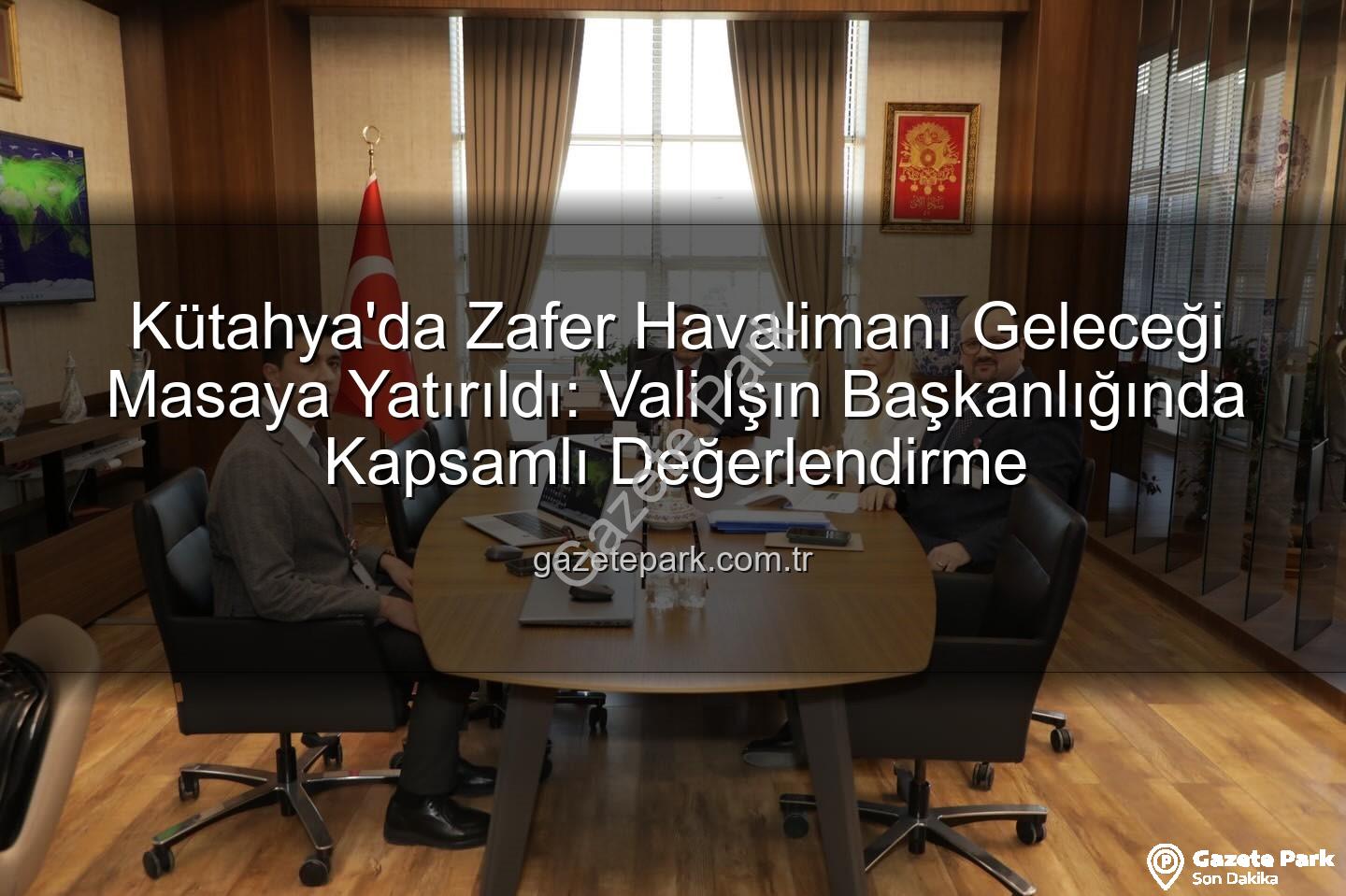 Zafer Havalimanı Kütahya - Kütahya'da Zafer Havalimanı Geleceği Masaya Yatırıldı: Vali Işın Başkanlığında Kapsamlı Değerlendirme
