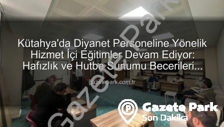 Kütahya’da Diyanet Personeline Yönelik Hizmet İçi Eğitimler Devam Ediyor: Hafızlık ve Hutbe Sunumu Becerileri Güçlendiriliyor