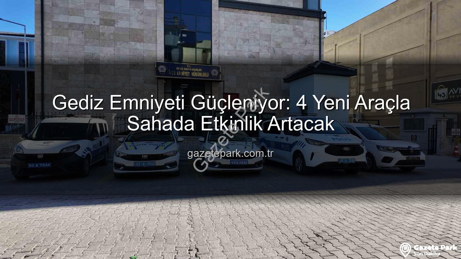 Gediz Emniyeti Araç - Gediz Emniyeti Güçleniyor: 4 Yeni Araçla Sahada Etkinlik Artacak