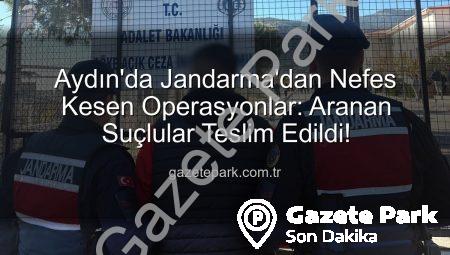 Aydın’da Jandarma’dan Nefes Kesen Operasyonlar: Aranan Suçlular Teslim Edildi!