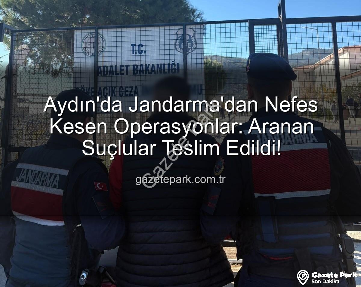 Aydın Jandarma - Aydın'da Jandarma'dan Nefes Kesen Operasyonlar: Aranan Suçlular Teslim Edildi!