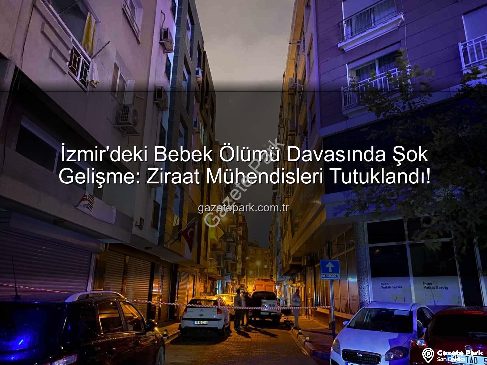 İzmir ilaçlama faciası - İzmir'deki Bebek Ölümü Davasında Şok Gelişme: Ziraat Mühendisleri Tutuklandı!