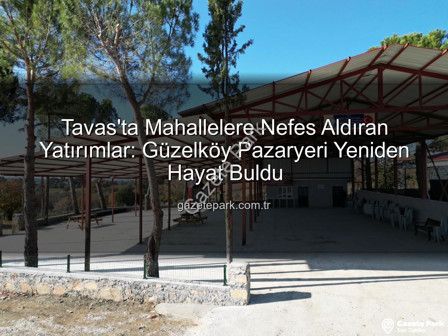 Tavas Belediyesi - Tavas'ta Mahallelere Nefes Aldıran Yatırımlar: Güzelköy Pazaryeri Yeniden Hayat Buldu