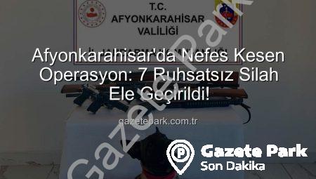 Afyonkarahisar’da Nefes Kesen Operasyon: 7 Ruhsatsız Silah Ele Geçirildi!
