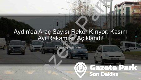 Aydın’da Araç Sayısı Rekor Kırıyor: Kasım Ayı Rakamları Açıklandı!