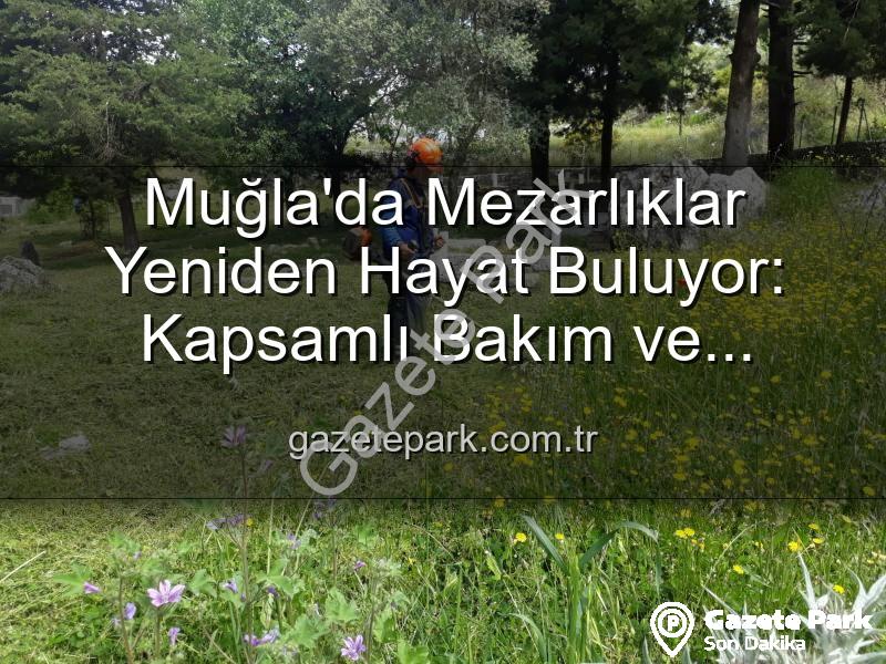 Muğla mezarlıkları - Muğla'da Mezarlıklar Yeniden Hayat Buluyor: Kapsamlı Bakım ve Düzenleme Çalışmaları Başladı
