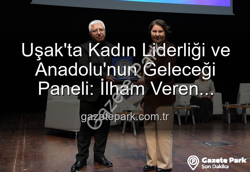 kadın liderliği - Uşak'ta Kadın Liderliği ve Anadolu'nun Geleceği Paneli: İlham Veren Buluşma