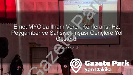 Emet MYO’da İlham Veren Konferans: Hz. Peygamber ve Şahsiyet İnşası Gençlere Yol Gösterdi