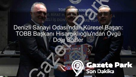 Denizli Sanayi Odası’ndan Küresel Başarı: TOBB Başkanı Hisarcıklıoğlu’ndan Övgü Dolu Sözler
