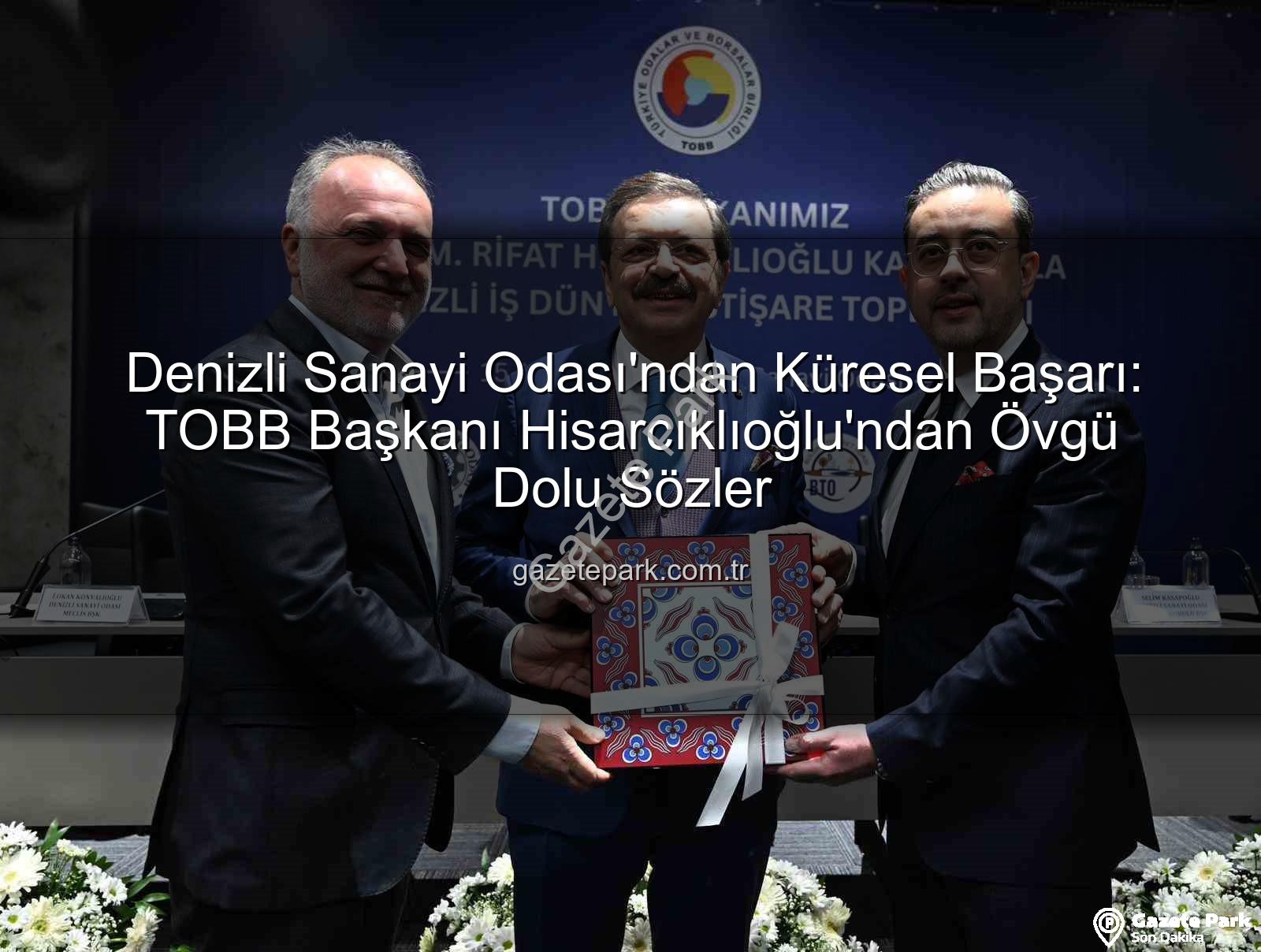 Denizli Sanayi Odası - Denizli Sanayi Odası'ndan Küresel Başarı: TOBB Başkanı Hisarcıklıoğlu'ndan Övgü Dolu Sözler