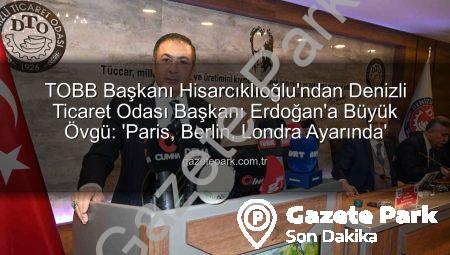 TOBB Başkanı Hisarcıklıoğlu’ndan Denizli Ticaret Odası Başkanı Erdoğan’a Büyük Övgü: ‘Paris, Berlin, Londra Ayarında’