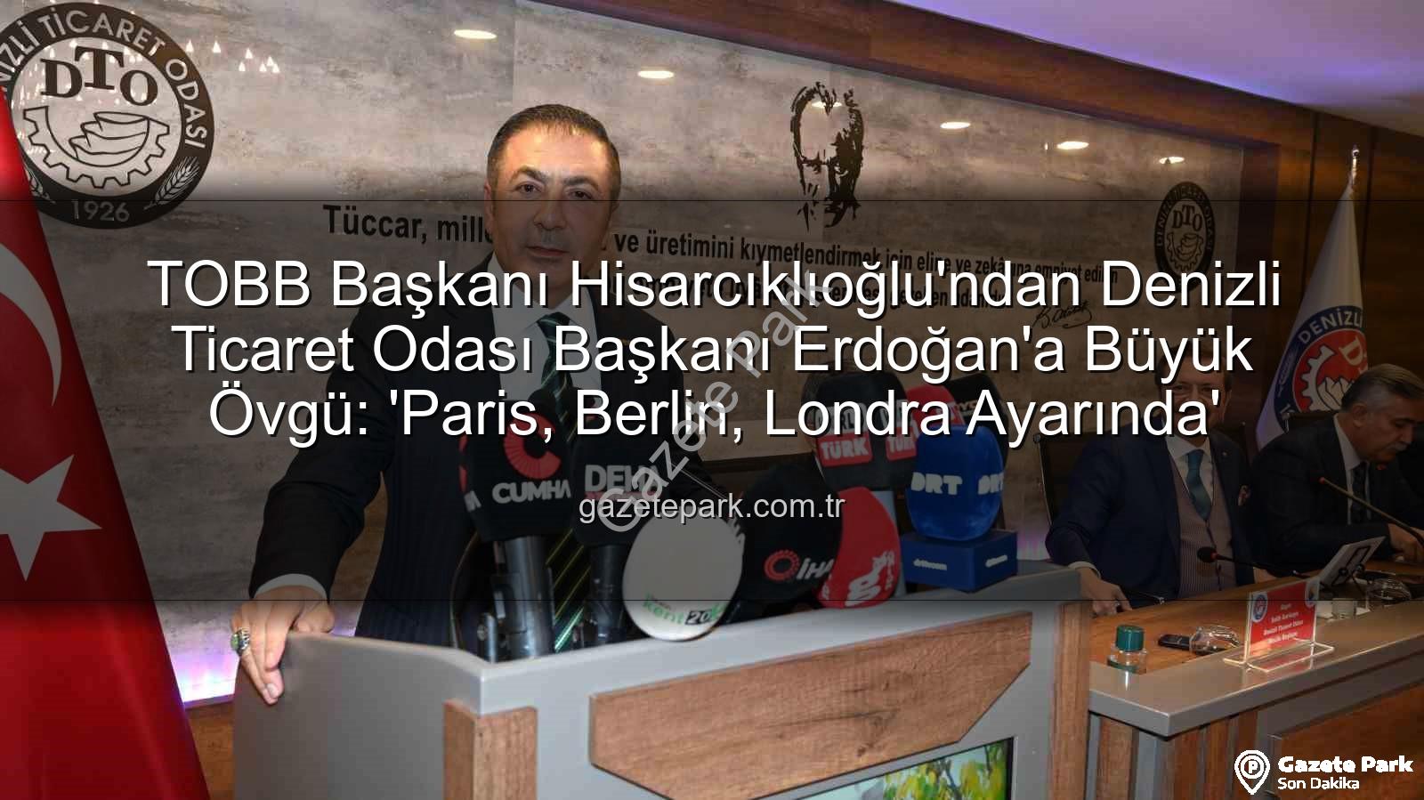 Denizli Ticaret Odası - TOBB Başkanı Hisarcıklıoğlu'ndan Denizli Ticaret Odası Başkanı Erdoğan'a Büyük Övgü: 'Paris, Berlin, Londra Ayarında'