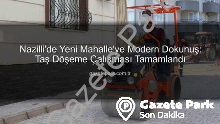 Nazilli’de Yeni Mahalle’ye Modern Dokunuş: Taş Döşeme Çalışması Tamamlandı