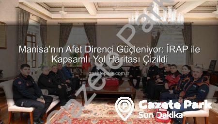 Manisa’nın Afet Direnci Güçleniyor: İRAP ile Kapsamlı Yol Haritası Çizildi