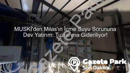MUSKİ’den Milas’ın İçme Suyu Sorununa Dev Yatırım: Tuzlanma Gideriliyor!
