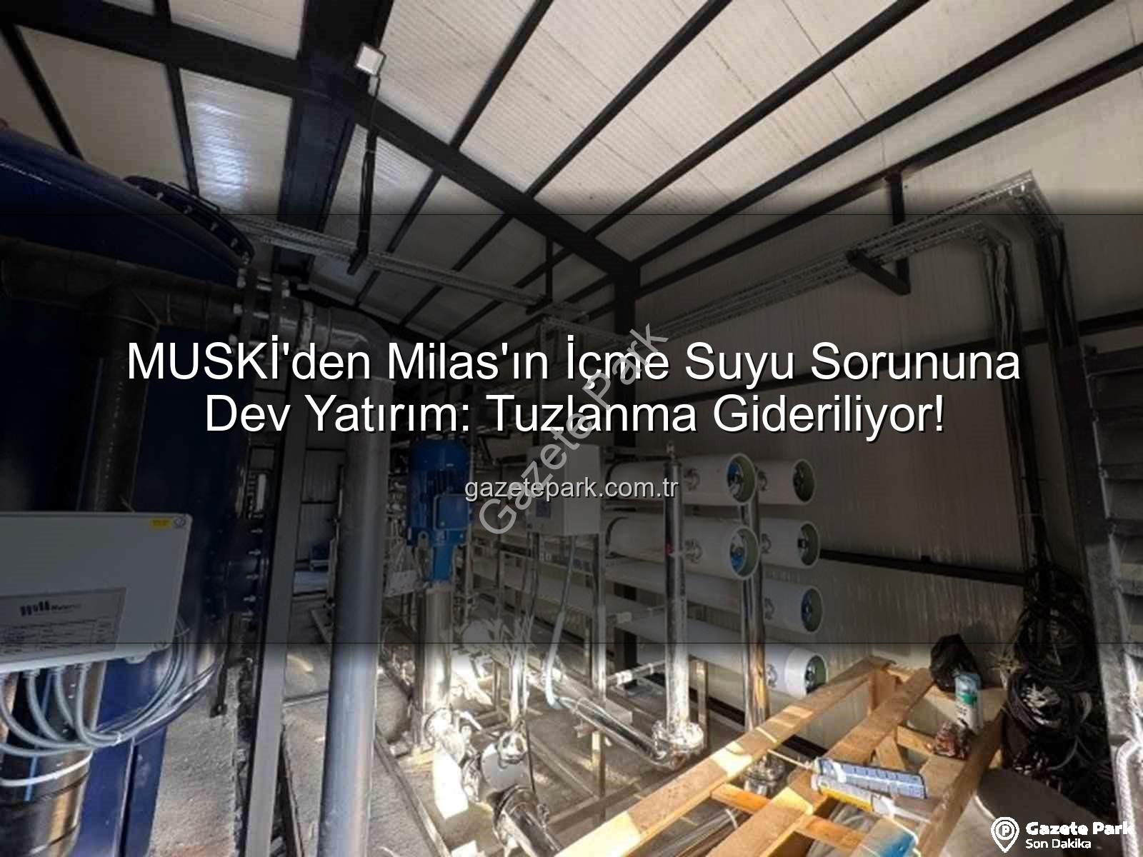 içme suyu sorunu - MUSKİ'den Milas'ın İçme Suyu Sorununa Dev Yatırım: Tuzlanma Gideriliyor!