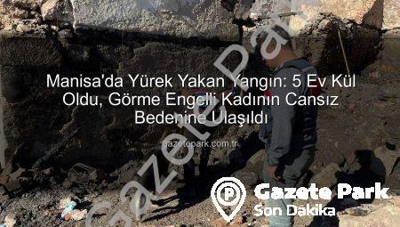 Manisa’da Yürek Yakan Yangın: 5 Ev Kül Oldu, Görme Engelli Kadının Cansız Bedenine Ulaşıldı