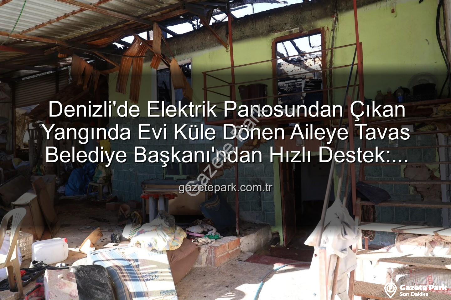 Tavas yangın - Denizli'de Elektrik Panosundan Çıkan Yangında Evi Küle Dönen Aileye Tavas Belediye Başkanı'ndan Hızlı Destek: Konteyner Ev Tahsis Edildi
