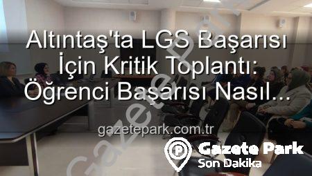 Altıntaş’ta LGS Başarısı İçin Kritik Toplantı: Öğrenci Başarısı Nasıl Artırılacak?
