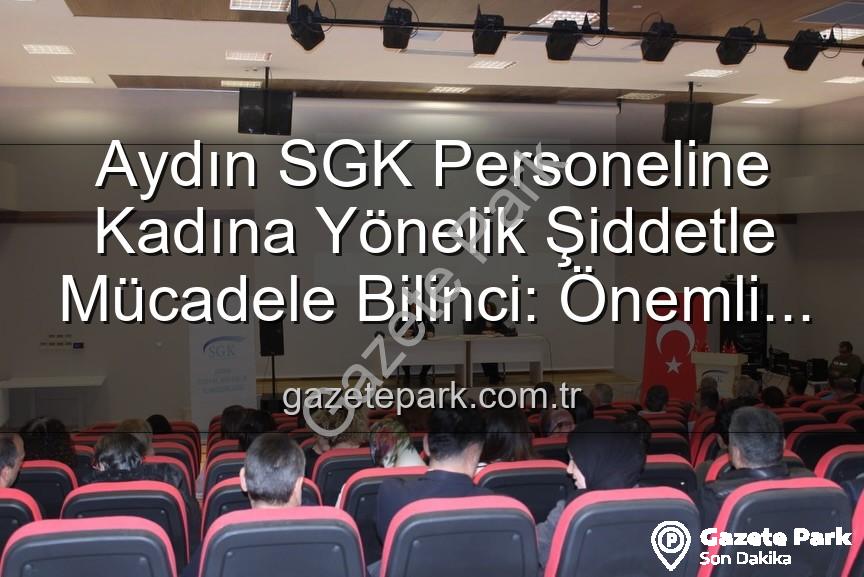 kadına yönelik şiddet - Aydın SGK Personeline Kadına Yönelik Şiddetle Mücadele Bilinci: Önemli Bir Adım Atıldı