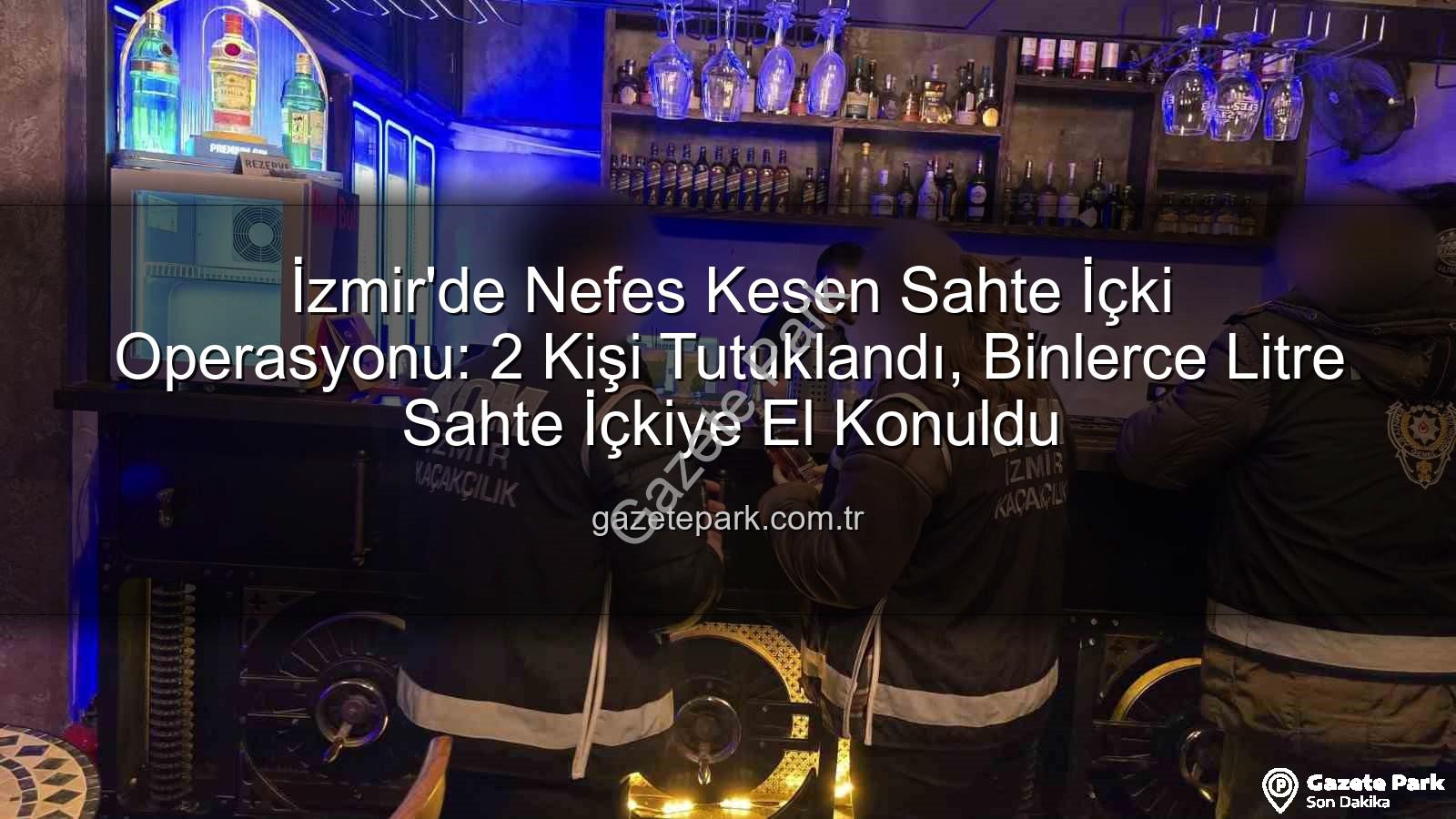 sahte içki operasyonu - İzmir'de Nefes Kesen Sahte İçki Operasyonu: 2 Kişi Tutuklandı, Binlerce Litre Sahte İçkiye El Konuldu
