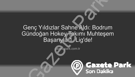 Genç Yıldızlar Sahne Aldı: Bodrum Gündoğan Hokey Takımı Muhteşem Başarıyla 1. Lig’de!