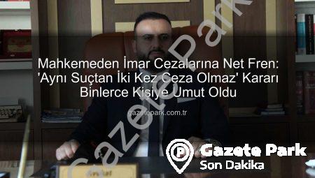 Mahkemeden İmar Cezalarına Net Fren: ‘Aynı Suçtan İki Kez Ceza Olmaz’ Kararı Binlerce Kişiye Umut Oldu