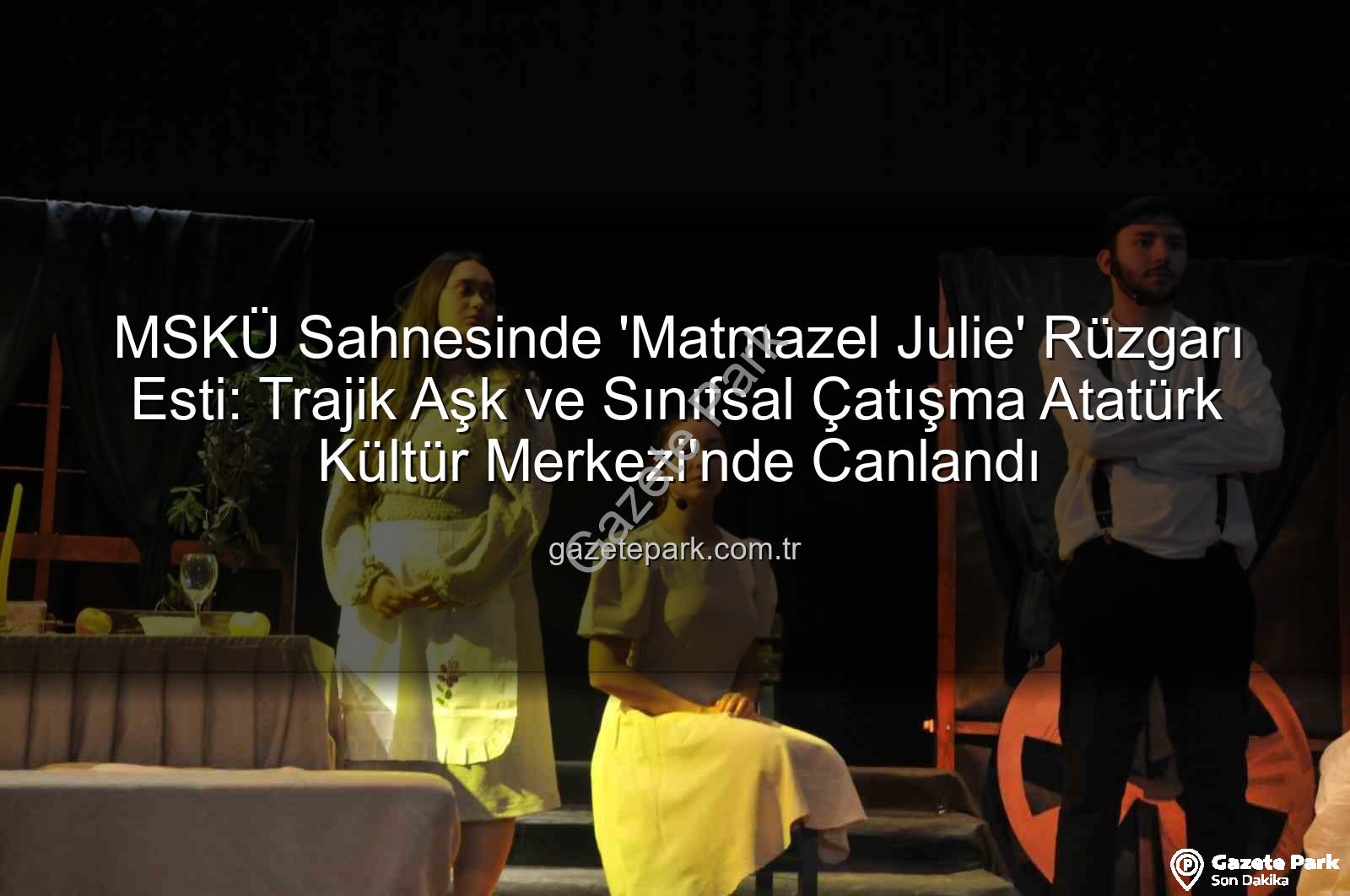 Matmazel Julie - MSKÜ Sahnesinde 'Matmazel Julie' Rüzgarı Esti: Trajik Aşk ve Sınıfsal Çatışma Atatürk Kültür Merkezi'nde Canlandı
