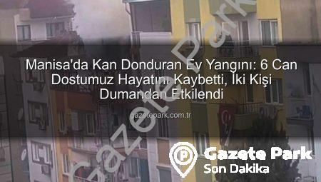 Manisa’da Kan Donduran Ev Yangını: 6 Can Dostumuz Hayatını Kaybetti, İki Kişi Dumandan Etkilendi