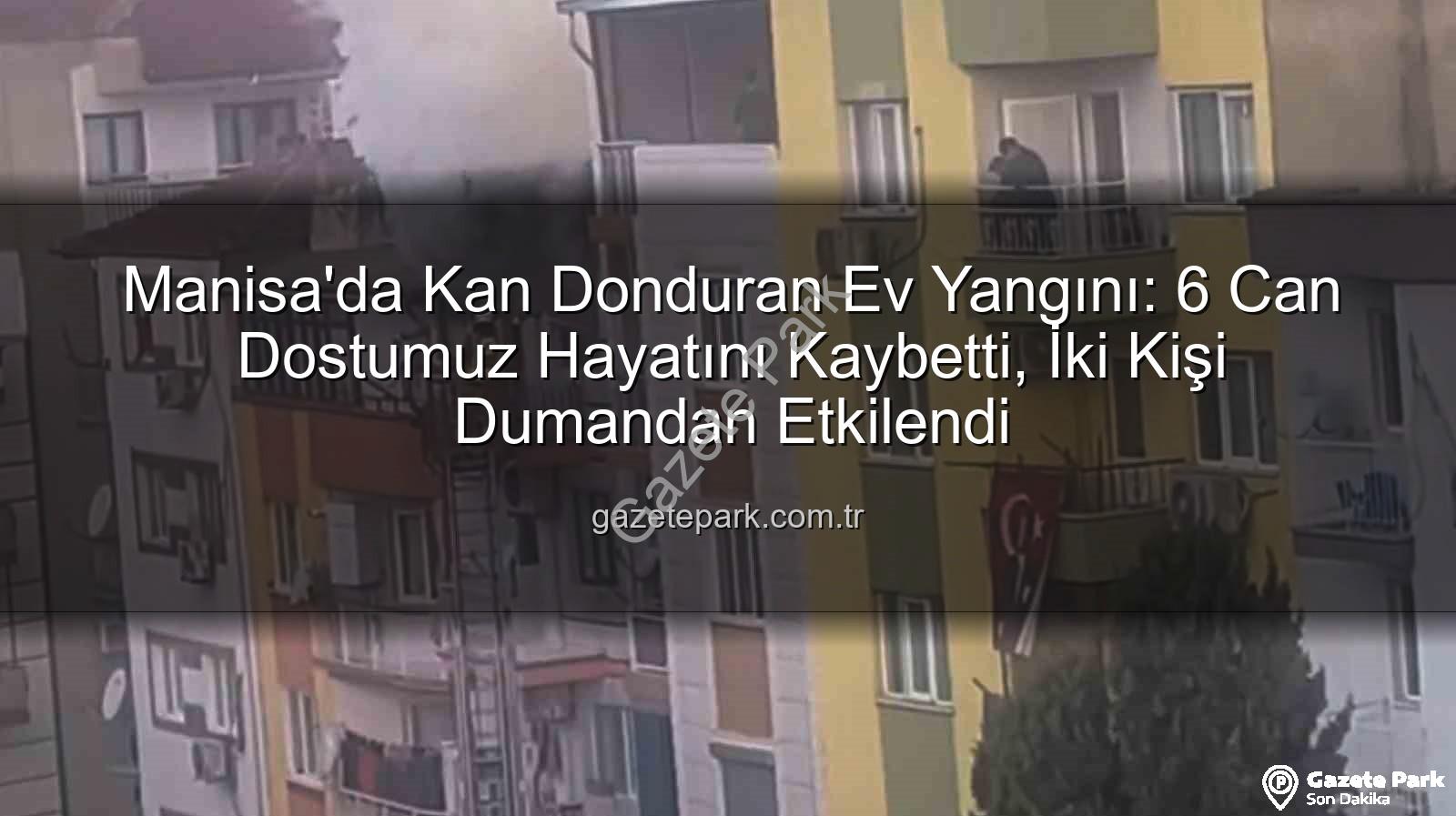 Manisa ev yangını - Manisa'da Kan Donduran Ev Yangını: 6 Can Dostumuz Hayatını Kaybetti, İki Kişi Dumandan Etkilendi
