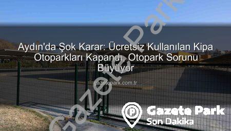 Aydın’da Şok Karar: Ücretsiz Kullanılan Kipa Otoparkları Kapandı, Otopark Sorunu Büyüyor