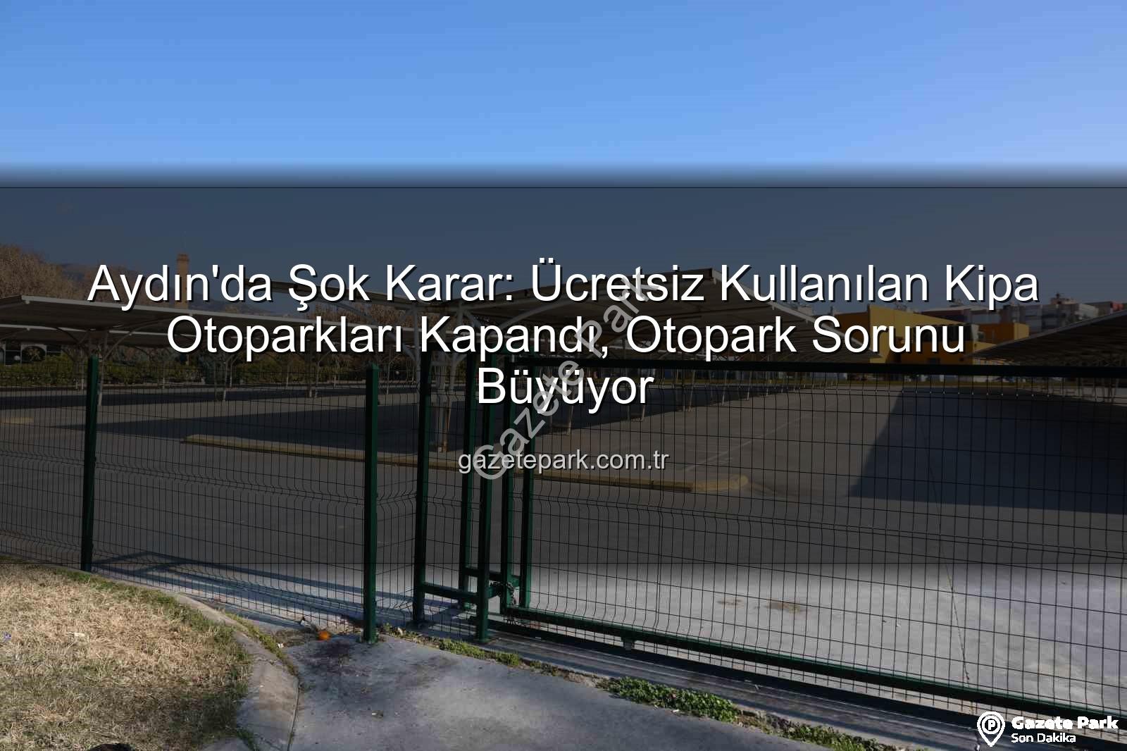 Kipa otoparkları - Aydın'da Şok Karar: Ücretsiz Kullanılan Kipa Otoparkları Kapandı, Otopark Sorunu Büyüyor