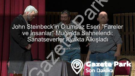 John Steinbeck’in Ölümsüz Eseri “Fareler ve İnsanlar” Muğla’da Sahnelendi: Sanatseverler Ayakta Alkışladı
