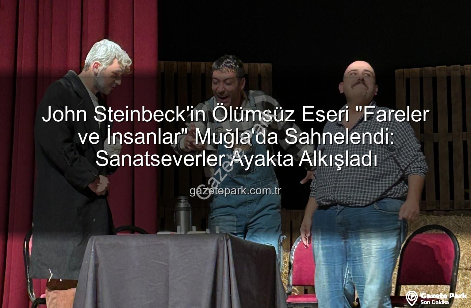 Fareler ve İnsanlar - John Steinbeck'in Ölümsüz Eseri "Fareler ve İnsanlar" Muğla'da Sahnelendi: Sanatseverler Ayakta Alkışladı