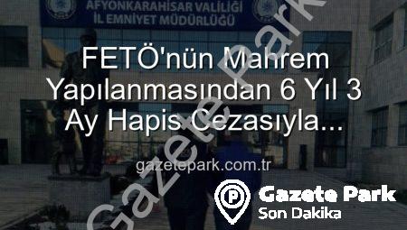 FETÖ’nün Mahrem Yapılanmasından 6 Yıl 3 Ay Hapis Cezasıyla Aranıyordu: Afyonkarahisar’da Nefes Kesen Operasyonla Yakalandı