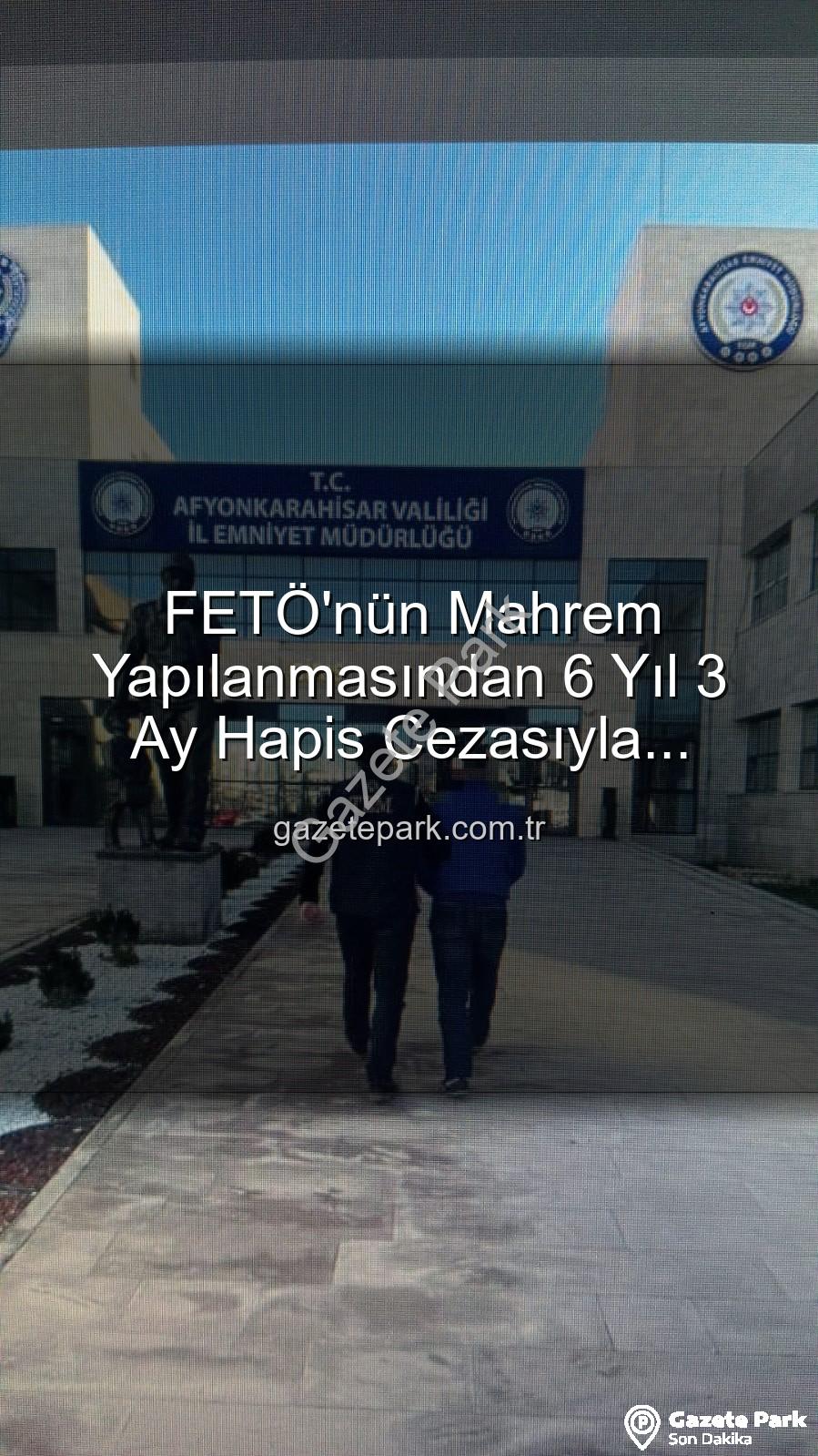 FETÖ mahrem yapılanması - FETÖ'nün Mahrem Yapılanmasından 6 Yıl 3 Ay Hapis Cezasıyla Aranıyordu: Afyonkarahisar'da Nefes Kesen Operasyonla Yakalandı