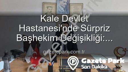 Kale Devlet Hastanesi’nde Sürpriz Başhekim Değişikliği: Genç Bir Lider Göreve Başladı