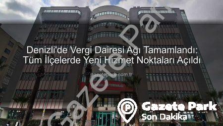 Denizli’de Vergi Dairesi Ağı Tamamlandı: Tüm İlçelerde Yeni Hizmet Noktaları Açıldı