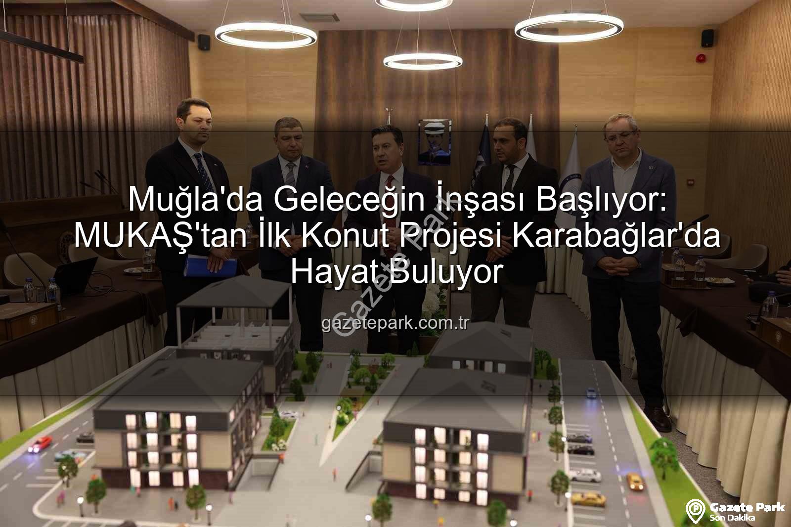 Muğla'da Geleceğin İnşası Başlıyor: MUKAŞ'tan İlk Konut Projesi Karabağlar'da Hayat Buluyor