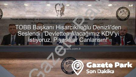 TOBB Başkanı Hisarcıklıoğlu Denizli’den Seslendi: ‘Devletten Alacağımız KDV’yi İstiyoruz, Piyasalar Canlansın!’