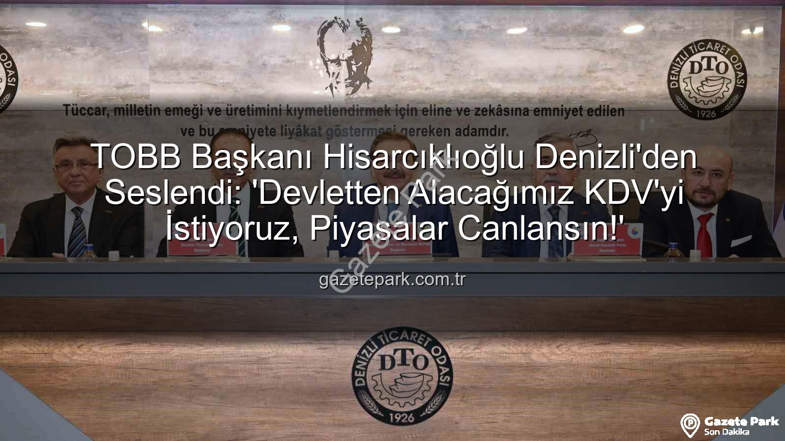 KDV alacağı - TOBB Başkanı Hisarcıklıoğlu Denizli'den Seslendi: 'Devletten Alacağımız KDV'yi İstiyoruz, Piyasalar Canlansın!'