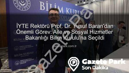 İYTE Rektörü Prof. Dr. Yusuf Baran’dan Önemli Görev: Aile ve Sosyal Hizmetler Bakanlığı Bilim Kurulu’na Seçildi