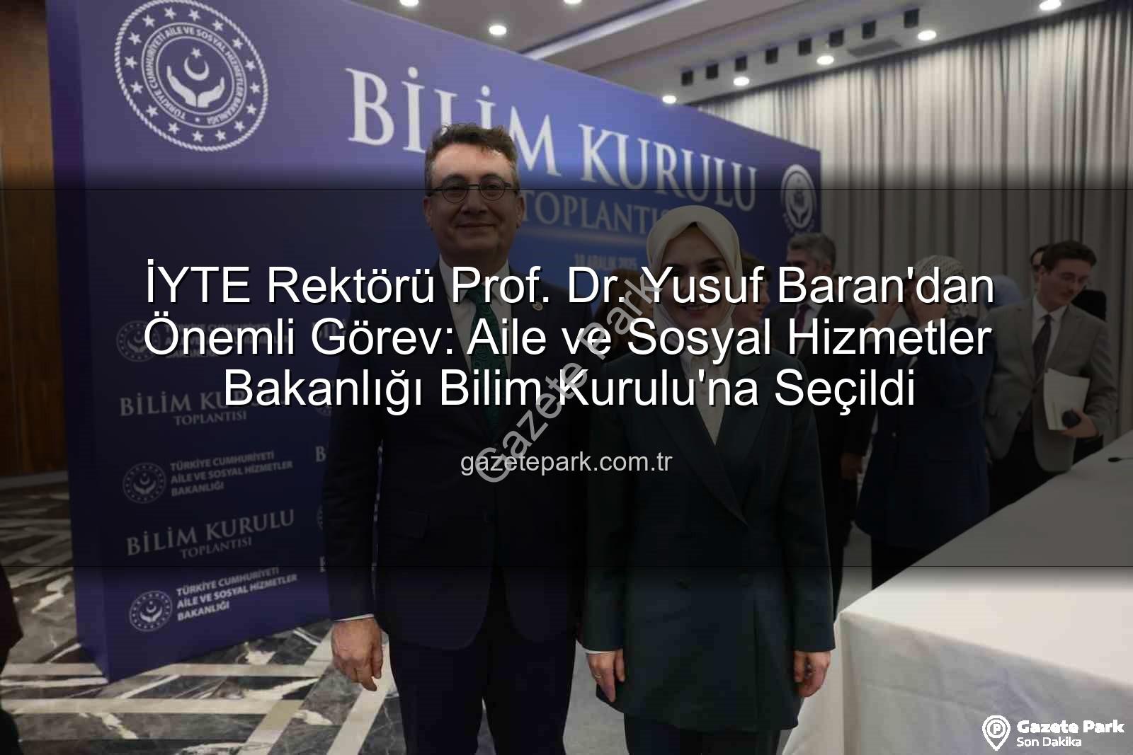 Yusuf Baran Bilim Kurulu - İYTE Rektörü Prof. Dr. Yusuf Baran'dan Önemli Görev: Aile ve Sosyal Hizmetler Bakanlığı Bilim Kurulu'na Seçildi
