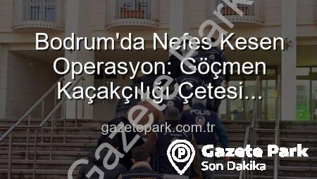 Bodrum’da Nefes Kesen Operasyon: Göçmen Kaçakçılığı Çetesi Çökertildi, 3 Organizatör Tutuklandı