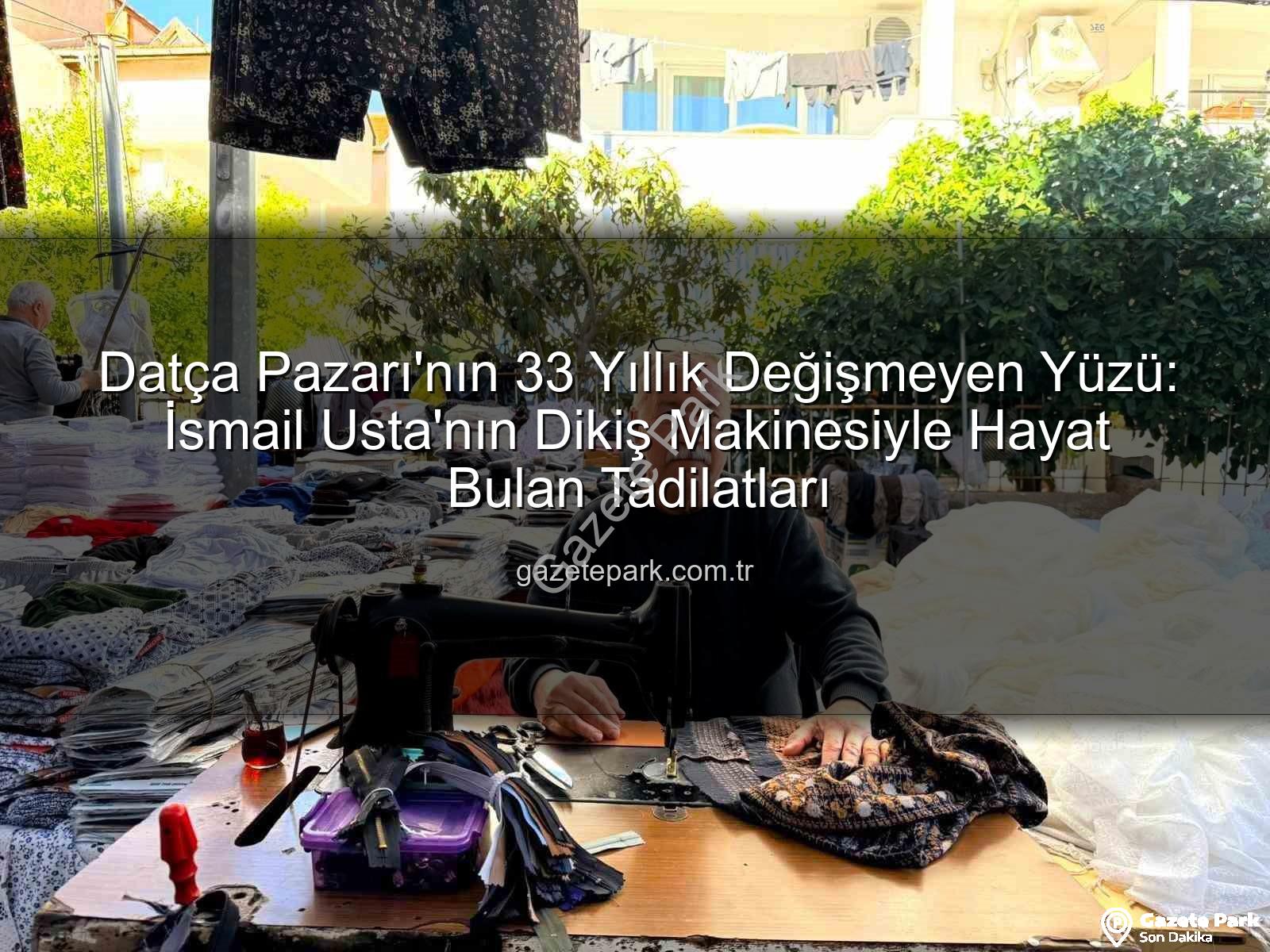 Datça Pazarı - Datça Pazarı'nın 33 Yıllık Değişmeyen Yüzü: İsmail Usta'nın Dikiş Makinesiyle Hayat Bulan Tadilatları