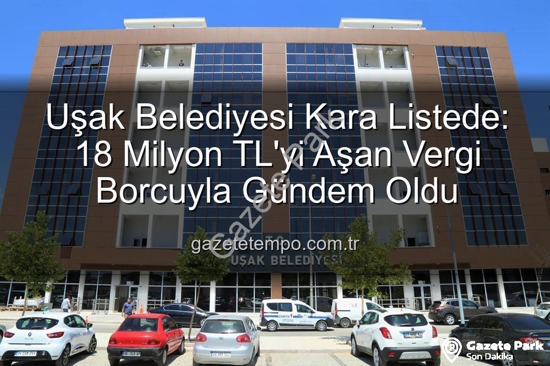 Uşak Belediyesi vergi borcu - Uşak Belediyesi Kara Listede: 18 Milyonu Aşan Vergi Borcuyla Gündemde