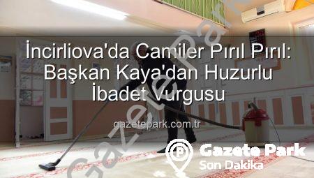 İncirliova’da Camiler Pırıl Pırıl: Başkan Kaya’dan Huzurlu İbadet Vurgusu