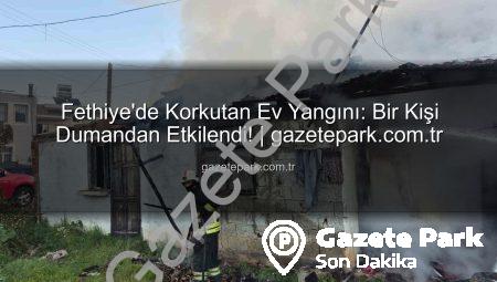 Fethiye’de Korkutan Ev Yangını: Bir Kişi Dumandan Etkilendi! | gazetepark.com.tr
